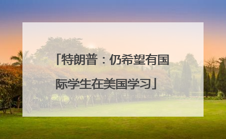 特朗普：仍希望有国际学生在美国学习