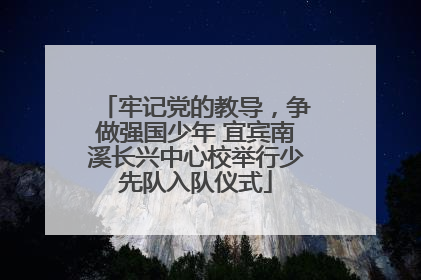 牢记党的教导，争做强国少年 宜宾南溪长兴中心校举行少先队入队仪式