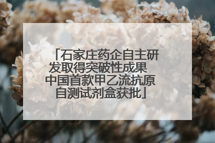 石家庄药企自主研发取得突破性成果 中国首款甲乙流抗原自测试剂盒获批