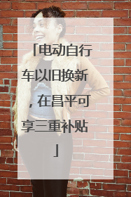 电动自行车以旧换新，在昌平可享三重补贴