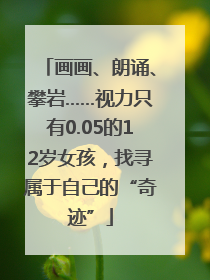 画画、朗诵、攀岩……视力只有0.05的12岁女孩，找寻属于自己的“奇迹”