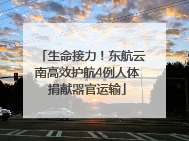 生命接力！东航云南高效护航4例人体捐献器官运输