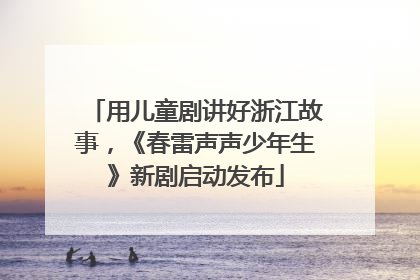用儿童剧讲好浙江故事，《春雷声声少年生》新剧启动发布