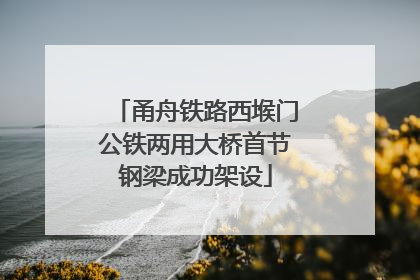 甬舟铁路西堠门公铁两用大桥首节钢梁成功架设