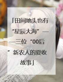 田间地头也有“星辰大海”——三位“00后”新农人的夏收故事