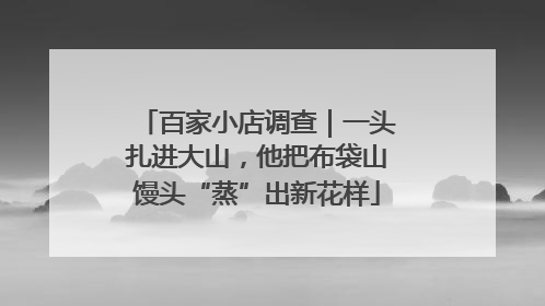 百家小店调查｜一头扎进大山，他把布袋山馒头“蒸”出新花样