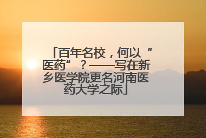 百年名校，何以“医药”？——写在新乡医学院更名河南医药大学之际