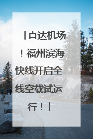 直达机场！福州滨海快线开启全线空载试运行！