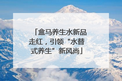 盒马养生水新品走红，引领“水替式养生”新风尚