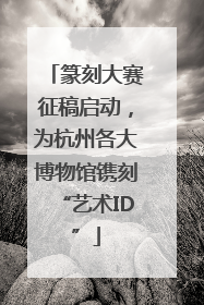 篆刻大赛征稿启动，为杭州各大博物馆镌刻“艺术ID”