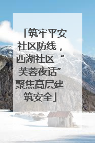 筑牢平安社区防线，西湖社区“芙蓉夜话”聚焦高层建筑安全