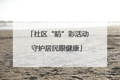 社区“睛”彩活动 守护居民眼健康