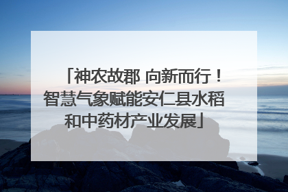 神农故郡 向新而行！智慧气象赋能安仁县水稻和中药材产业发展