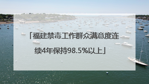 福建禁毒工作群众满意度连续4年保持98.5%以上