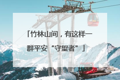 竹林山间，有这样一群平安“守望者”