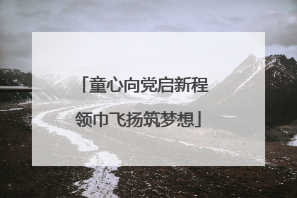 童心向党启新程 领巾飞扬筑梦想