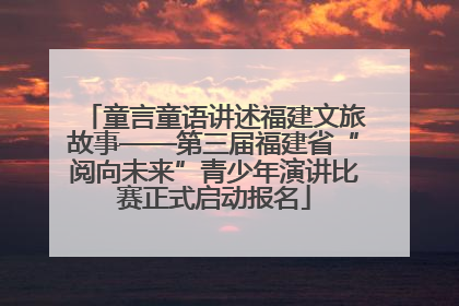 童言童语讲述福建文旅故事——第三届福建省“阅向未来”青少年演讲比赛正式启动报名
