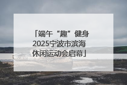端午“趣”健身 2025宁波市滨海休闲运动会启幕