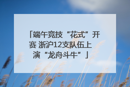 端午竞技“花式”开赛 浙沪12支队伍上演“龙舟斗牛”
