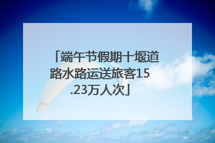 端午节假期十堰道路水路运送旅客15.23万人次