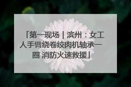 第一现场｜滨州：女工人手臂绕卷绞肉机轴承一圈 消防火速救援