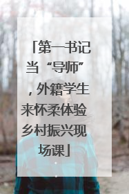 第一书记当“导师”，外籍学生来怀柔体验乡村振兴现场课