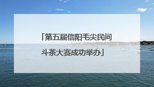 第五届信阳毛尖民间斗茶大赛成功举办