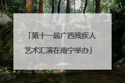 第十一届广西残疾人艺术汇演在南宁举办
