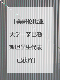 美哥伦比亚大学一亲巴勒斯坦学生代表已获释
