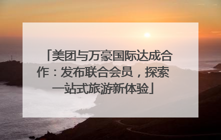 美团与万豪国际达成合作：发布联合会员，探索一站式旅游新体验