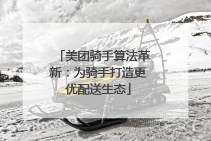 美团骑手算法革新：为骑手打造更优配送生态