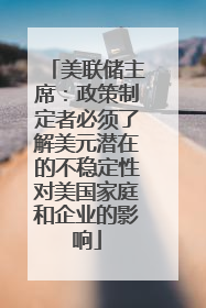美联储主席：政策制定者必须了解美元潜在的不稳定性对美国家庭和企业的影响