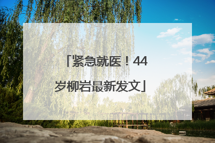 紧急就医！44岁柳岩最新发文