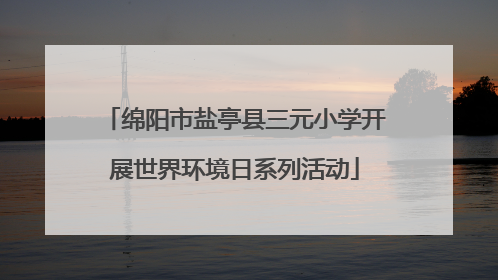 绵阳市盐亭县三元小学开展世界环境日系列活动