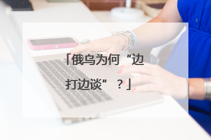 俄乌为何“边打边谈”？
