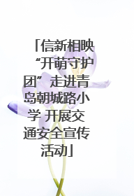 信新相映“开萌守护团”走进青岛朝城路小学 开展交通安全宣传活动