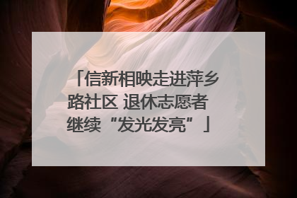 信新相映走进萍乡路社区 退休志愿者继续“发光发亮”