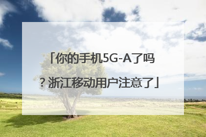 你的手机5G-A了吗？浙江移动用户注意了