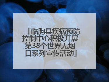 临朐县疾病预防控制中心积极开展第38个世界无烟日系列宣传活动