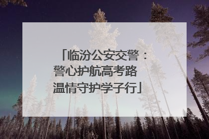临汾公安交警：警心护航高考路 温情守护学子行