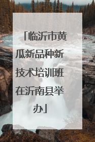 临沂市黄瓜新品种新技术培训班在沂南县举办