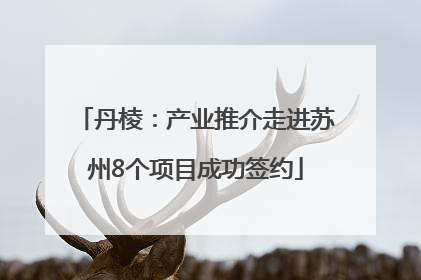 丹棱：产业推介走进苏州8个项目成功签约