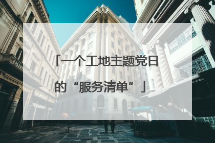 一个工地主题党日的“服务清单”