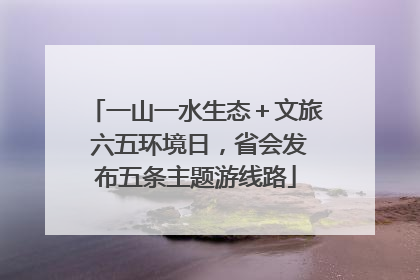 一山一水生态＋文旅 六五环境日，省会发布五条主题游线路