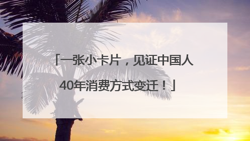 一张小卡片，见证中国人40年消费方式变迁！