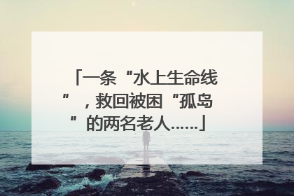一条“水上生命线”，救回被困“孤岛”的两名老人……