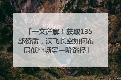 一文详解！获取135部资质，沃飞长空如何布局低空场景三阶路径