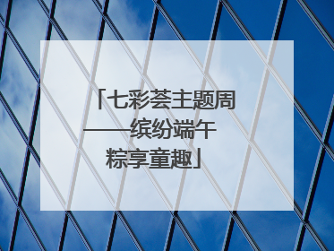 七彩荟主题周——缤纷端午 粽享童趣