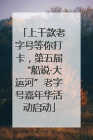 上千款老字号等你打卡，第五届“船说·大运河”老字号嘉年华活动启动
