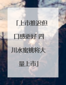 上市推迟但口感更好 四川水蜜桃将大量上市